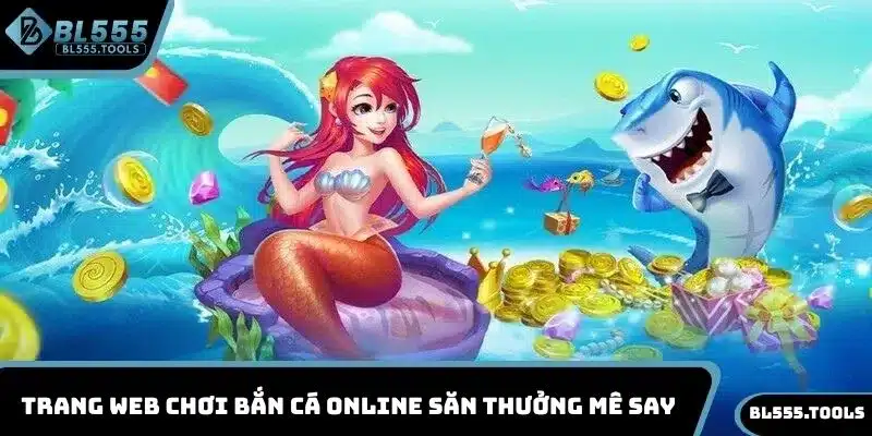 Trang web chơi bắn cá online săn thưởng mê say